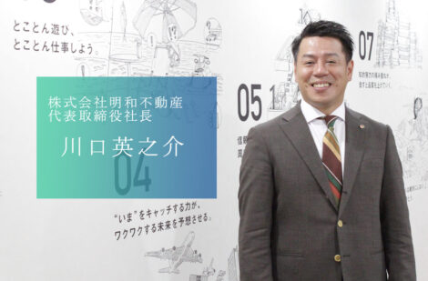 新たなサービスを次々に生み出し「“ウレシイ“住まい探し」の実現に突き進む、株式会社明和不動産の川口社長