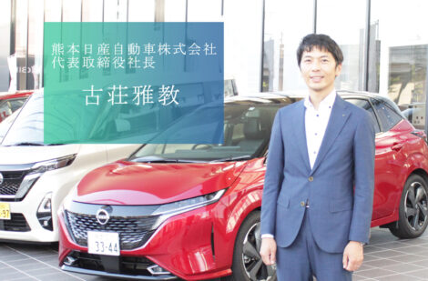 お客様にとって熊本のオンリーワン、販売会社として九州NO.1を目指す、熊本日産自動車株式会社の古荘社長