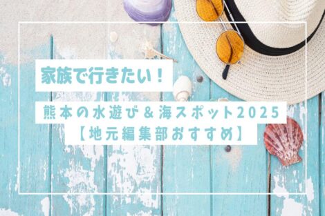 家族で行きたい！熊本の水遊び＆海スポット2025【地元編集部おすすめ】