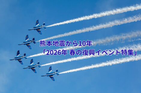 熊本地震から10年「2026年 春の復興イベント特集」~空に描く希望「ブルーインパルス展示飛行」など~ 熊本地震から10年「2026年 春の復興イベント特集」~空に描く希望「ブルーインパルス展示飛行」など~